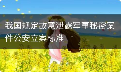 我国规定故意泄露军事秘密案件公安立案标准