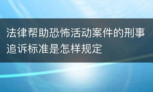 法律帮助恐怖活动案件的刑事追诉标准是怎样规定