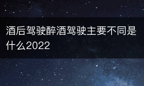 酒后驾驶醉酒驾驶主要不同是什么2022