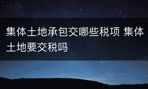集体土地承包交哪些税项 集体土地要交税吗