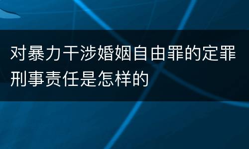 对暴力干涉婚姻自由罪的定罪刑事责任是怎样的