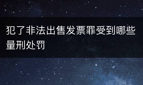 犯了非法出售发票罪受到哪些量刑处罚