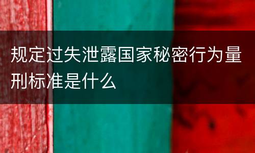 规定过失泄露国家秘密行为量刑标准是什么