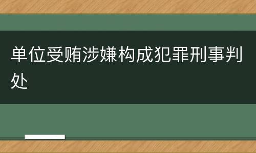 单位受贿涉嫌构成犯罪刑事判处