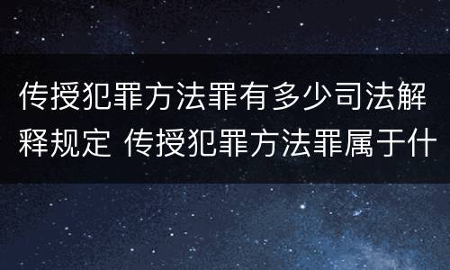 传授犯罪方法罪有多少司法解释规定 传授犯罪方法罪属于什么罪