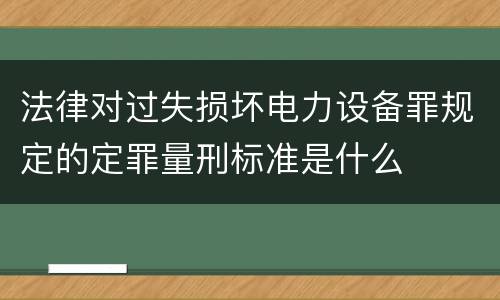 法律对过失损坏电力设备罪规定的定罪量刑标准是什么