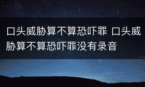 口头威胁算不算恐吓罪 口头威胁算不算恐吓罪没有录音
