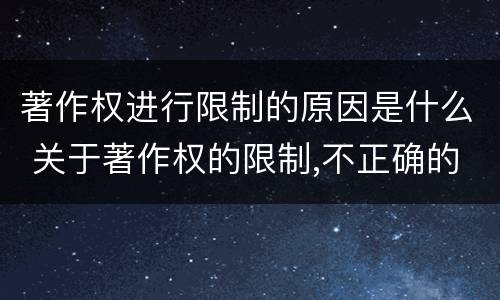 著作权进行限制的原因是什么 关于著作权的限制,不正确的是