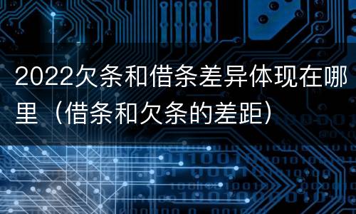 2022欠条和借条差异体现在哪里（借条和欠条的差距）