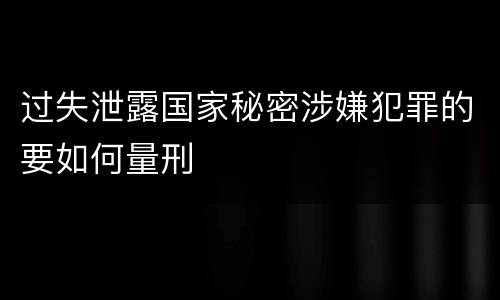 过失泄露国家秘密涉嫌犯罪的要如何量刑