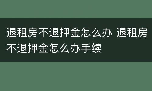 退租房不退押金怎么办 退租房不退押金怎么办手续