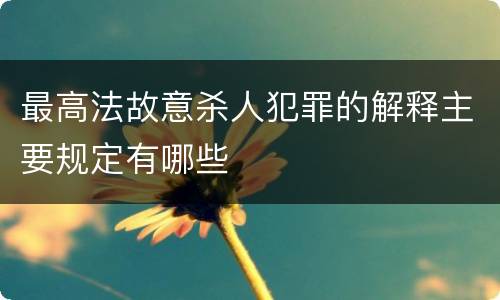 最高法故意杀人犯罪的解释主要规定有哪些