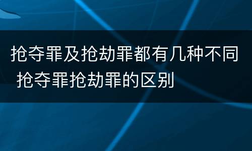 抢夺罪及抢劫罪都有几种不同 抢夺罪抢劫罪的区别