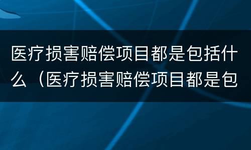 医疗损害赔偿项目都是包括什么（医疗损害赔偿项目都是包括什么项目）