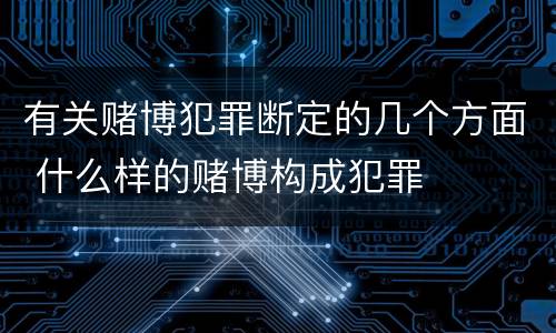 有关赌博犯罪断定的几个方面 什么样的赌博构成犯罪