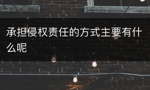 承担侵权责任的方式主要有什么呢