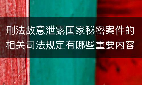刑法故意泄露国家秘密案件的相关司法规定有哪些重要内容