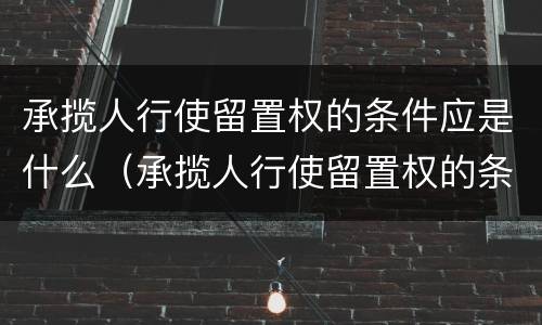 承揽人行使留置权的条件应是什么（承揽人行使留置权的条件应是什么意思）