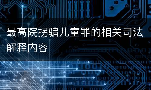 最高院拐骗儿童罪的相关司法解释内容
