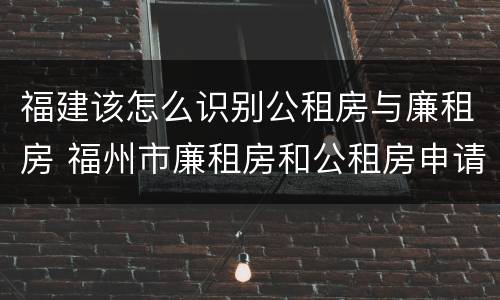 福建该怎么识别公租房与廉租房 福州市廉租房和公租房申请标准
