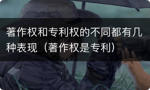 著作权和专利权的不同都有几种表现（著作权是专利）