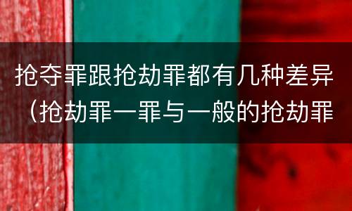 抢夺罪跟抢劫罪都有几种差异（抢劫罪一罪与一般的抢劫罪区别）