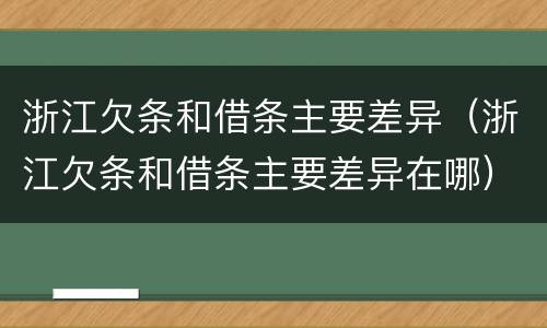 浙江欠条和借条主要差异（浙江欠条和借条主要差异在哪）