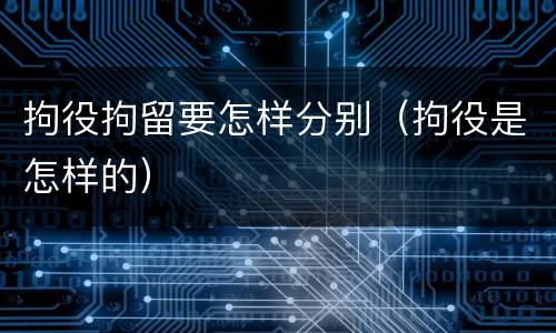 拘役拘留要怎样分别（拘役是怎样的）