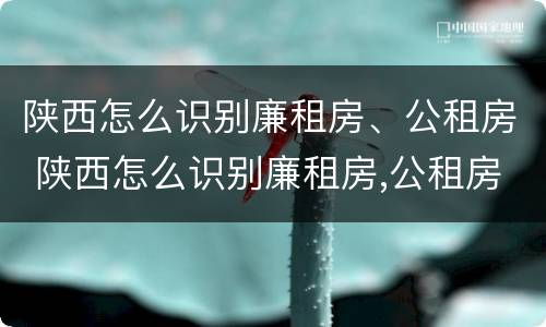 陕西怎么识别廉租房、公租房 陕西怎么识别廉租房,公租房名单