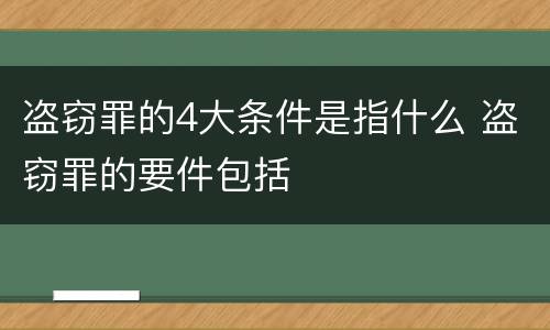 盗窃罪的4大条件是指什么 盗窃罪的要件包括
