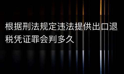 根据刑法规定违法提供出口退税凭证罪会判多久