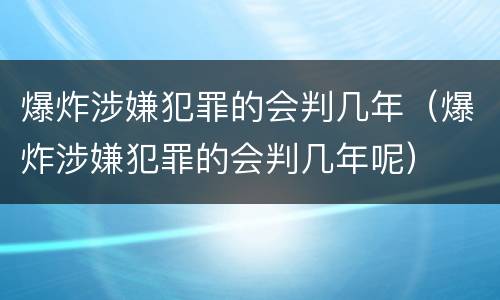 爆炸涉嫌犯罪的会判几年（爆炸涉嫌犯罪的会判几年呢）