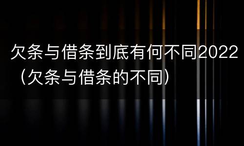 欠条与借条到底有何不同2022（欠条与借条的不同）