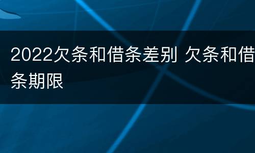 2022欠条和借条差别 欠条和借条期限