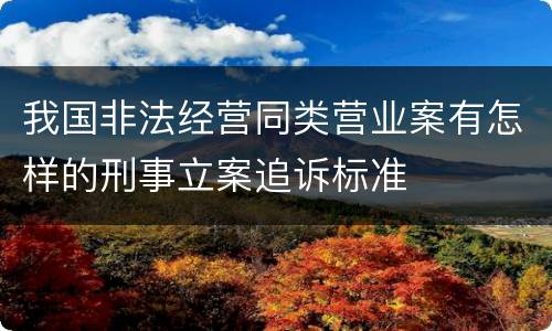 我国非法经营同类营业案有怎样的刑事立案追诉标准