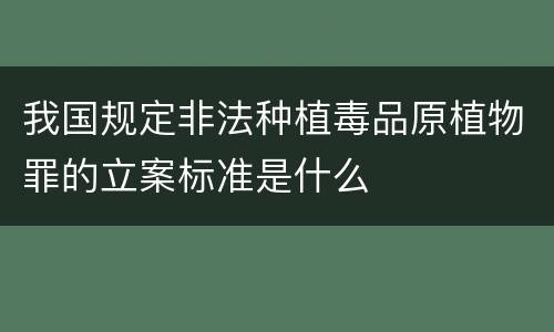 我国规定非法种植毒品原植物罪的立案标准是什么