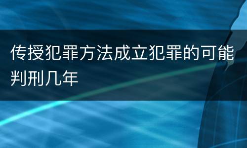 传授犯罪方法成立犯罪的可能判刑几年
