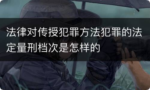 法律对传授犯罪方法犯罪的法定量刑档次是怎样的