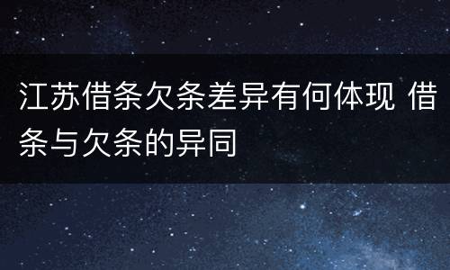 江苏借条欠条差异有何体现 借条与欠条的异同
