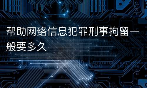 帮助网络信息犯罪刑事拘留一般要多久