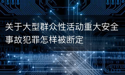 关于大型群众性活动重大安全事故犯罪怎样被断定