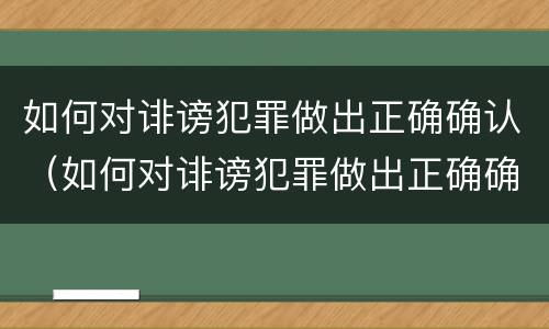 如何对诽谤犯罪做出正确确认（如何对诽谤犯罪做出正确确认意见）