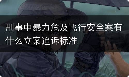 刑事中暴力危及飞行安全案有什么立案追诉标准