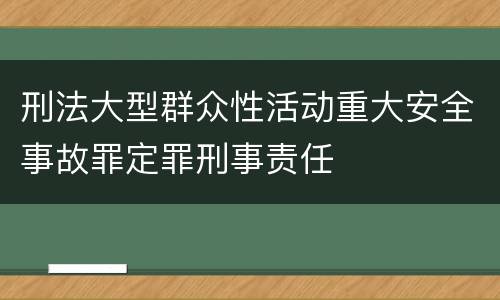 刑法大型群众性活动重大安全事故罪定罪刑事责任