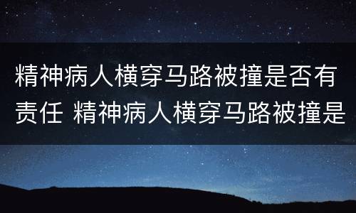 精神病人横穿马路被撞是否有责任 精神病人横穿马路被撞是否有责任赔偿