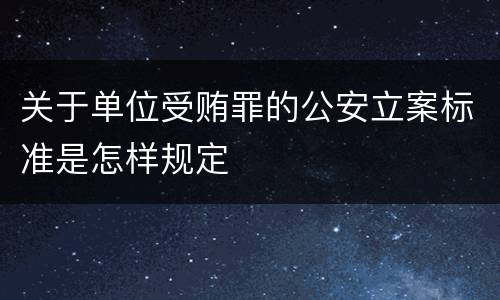 关于单位受贿罪的公安立案标准是怎样规定