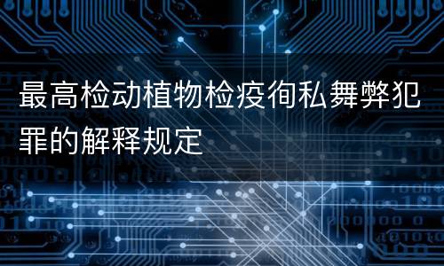 最高检动植物检疫徇私舞弊犯罪的解释规定