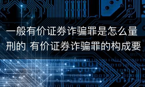一般有价证券诈骗罪是怎么量刑的 有价证券诈骗罪的构成要件