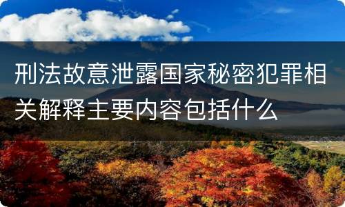刑法故意泄露国家秘密犯罪相关解释主要内容包括什么