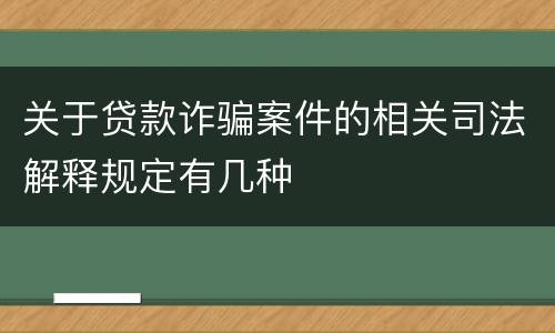 关于贷款诈骗案件的相关司法解释规定有几种